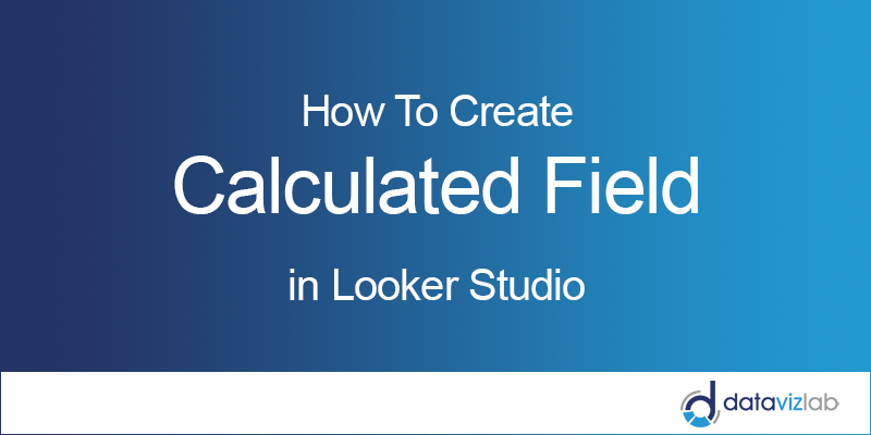 How To Create Calculated Fields in Looker Studio